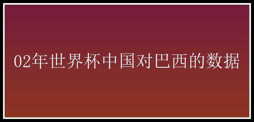 02年世界杯中国对巴西的数据