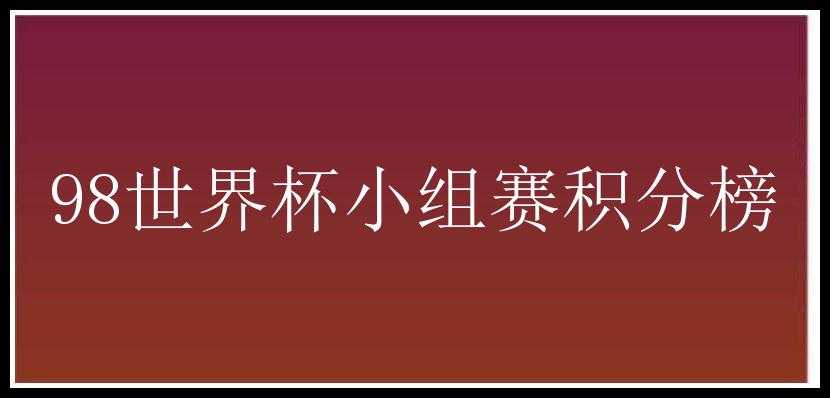 98世界杯小组赛积分榜