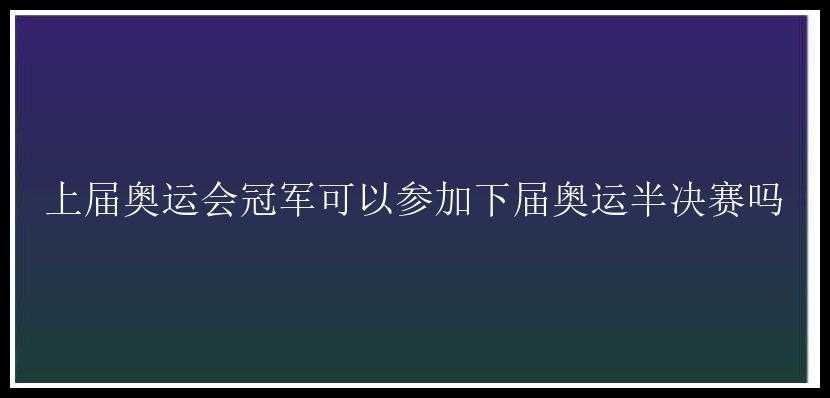 上届奥运会冠军可以参加下届奥运半决赛吗