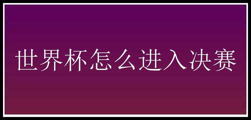 世界杯怎么进入决赛