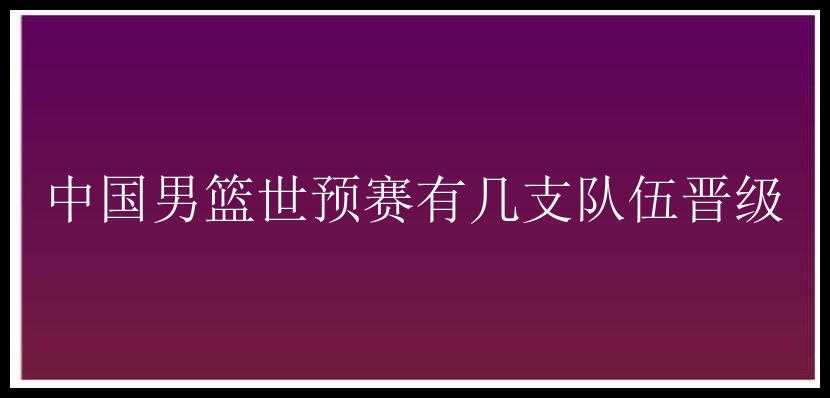 中国男篮世预赛有几支队伍晋级