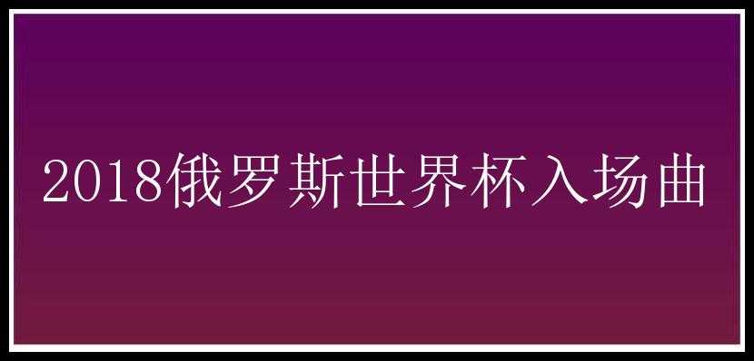 2018俄罗斯世界杯入场曲