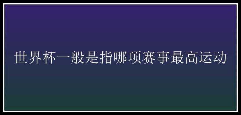 世界杯一般是指哪项赛事最高运动