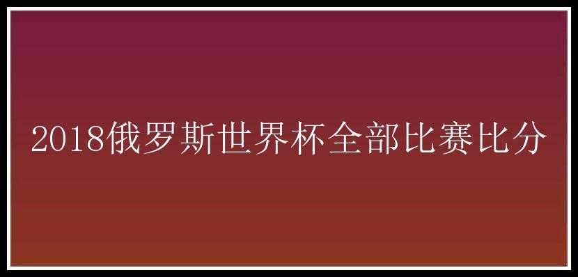 2018俄罗斯世界杯全部比赛比分