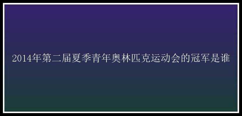 2014年第二届夏季青年奥林匹克运动会的冠军是谁