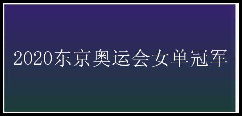 2020东京奥运会女单冠军