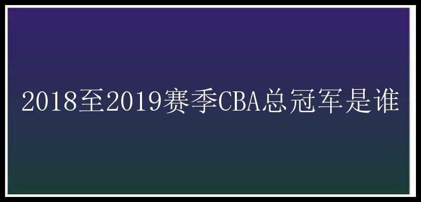 2018至2019赛季CBA总冠军是谁