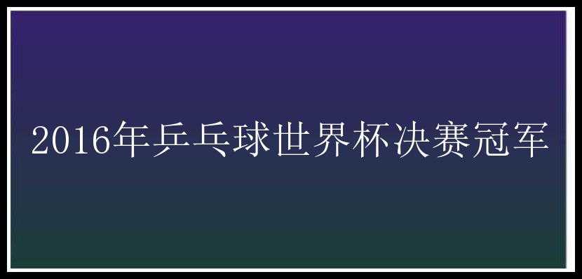 2016年乒乓球世界杯决赛冠军