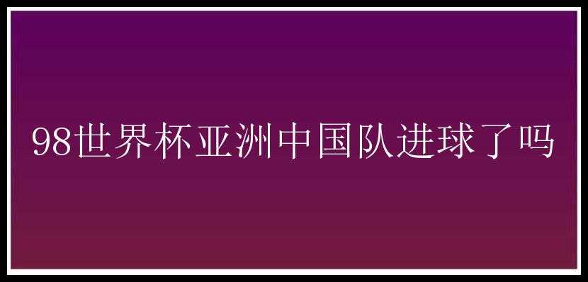 98世界杯亚洲中国队进球了吗