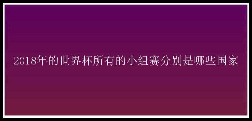 2018年的世界杯所有的小组赛分别是哪些国家