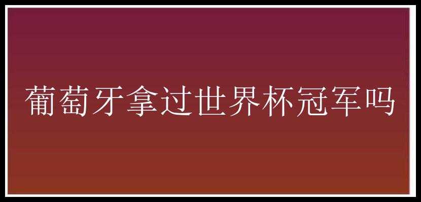 葡萄牙拿过世界杯冠军吗