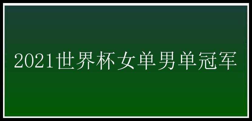 2021世界杯女单男单冠军