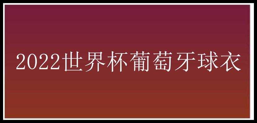 2022世界杯葡萄牙球衣