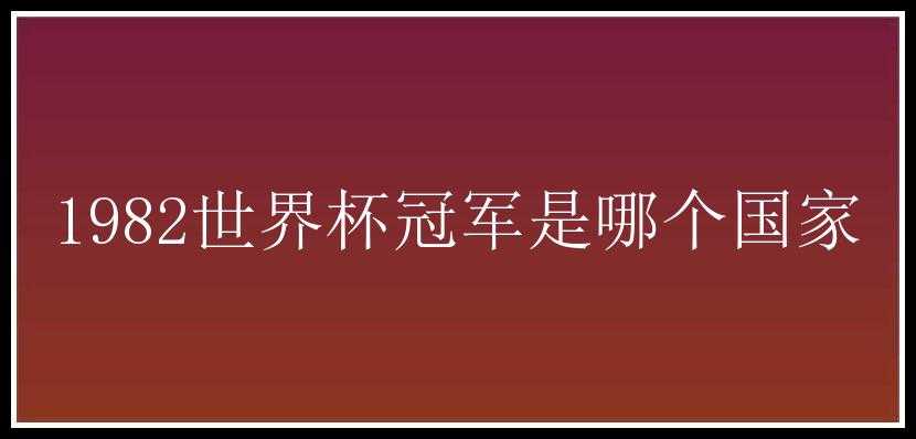 1982世界杯冠军是哪个国家