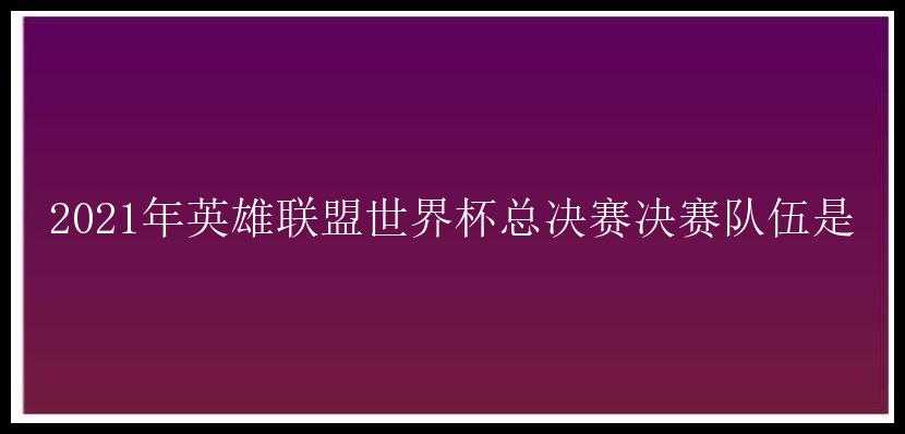 2021年英雄联盟世界杯总决赛决赛队伍是