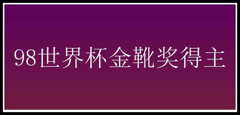 98世界杯金靴奖得主