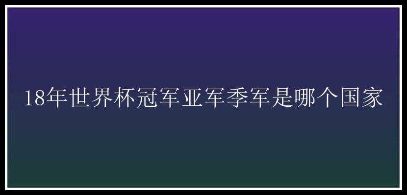 18年世界杯冠军亚军季军是哪个国家