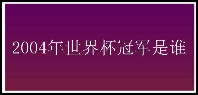 2004年世界杯冠军是谁