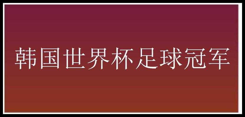 韩国世界杯足球冠军