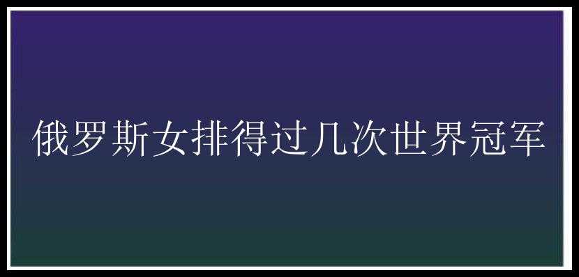 俄罗斯女排得过几次世界冠军