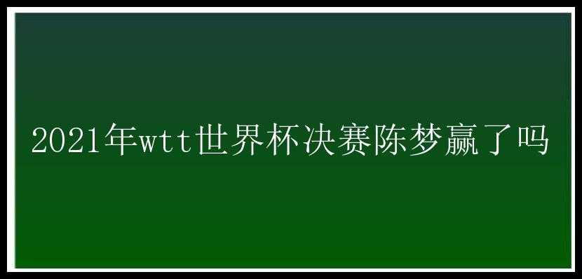 2021年wtt世界杯决赛陈梦赢了吗