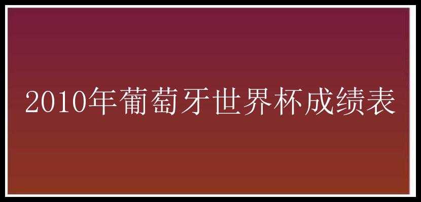 2010年葡萄牙世界杯成绩表