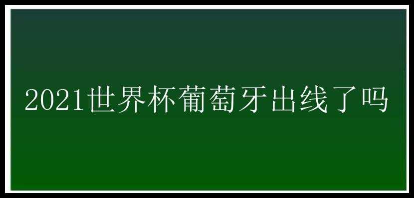 2021世界杯葡萄牙出线了吗