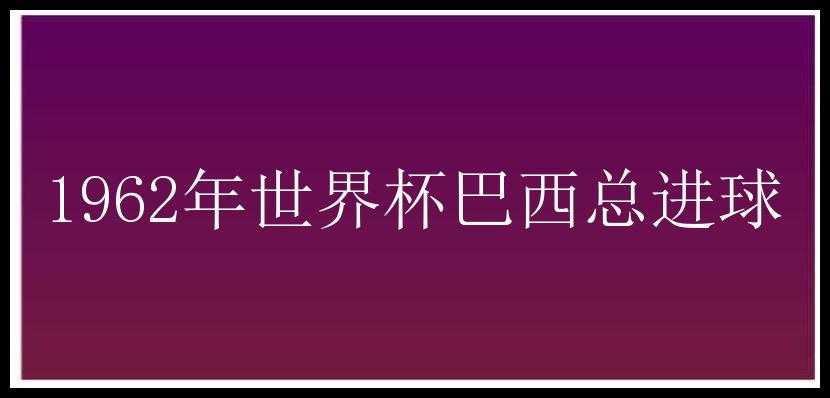 1962年世界杯巴西总进球