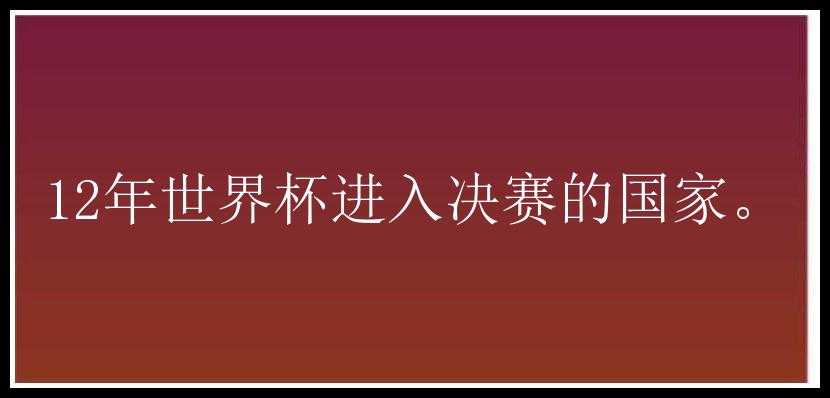 12年世界杯进入决赛的国家。