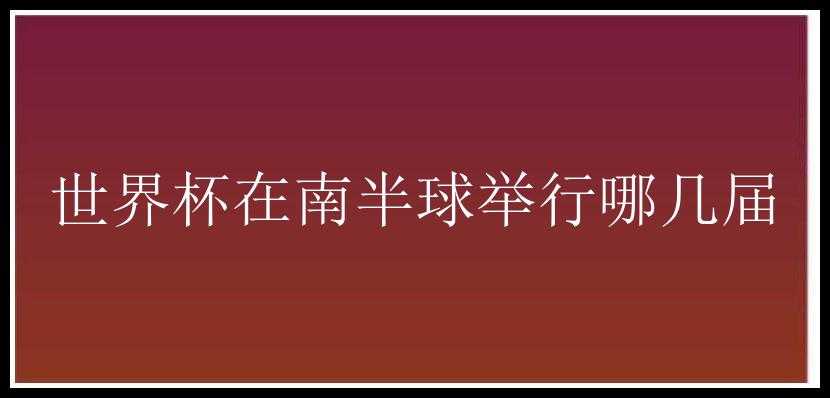 世界杯在南半球举行哪几届