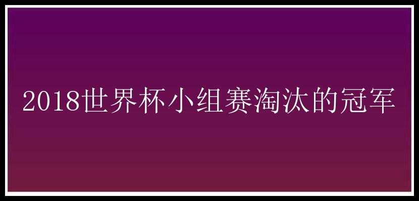 2018世界杯小组赛淘汰的冠军