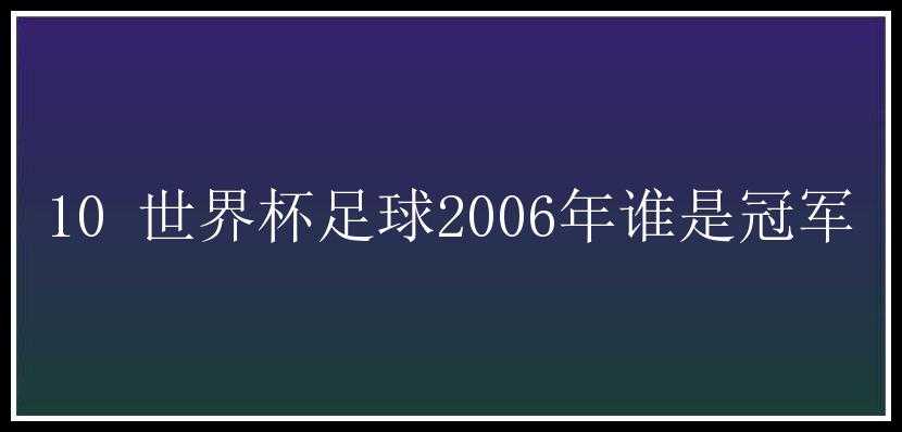 10 世界杯足球2006年谁是冠军