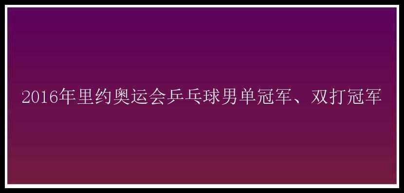 2016年里约奥运会乒乓球男单冠军、双打冠军