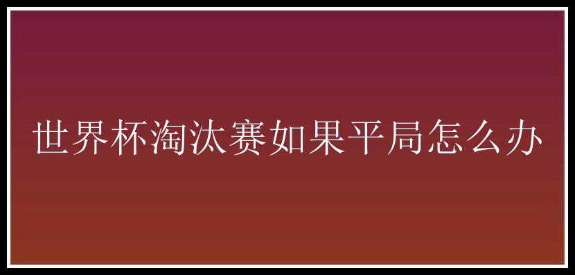 世界杯淘汰赛如果平局怎么办