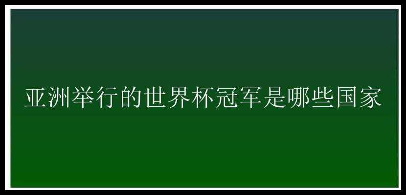 亚洲举行的世界杯冠军是哪些国家