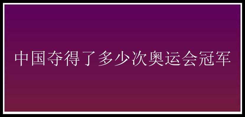 中国夺得了多少次奥运会冠军