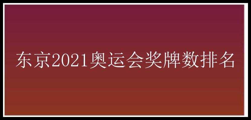 东京2021奥运会奖牌数排名