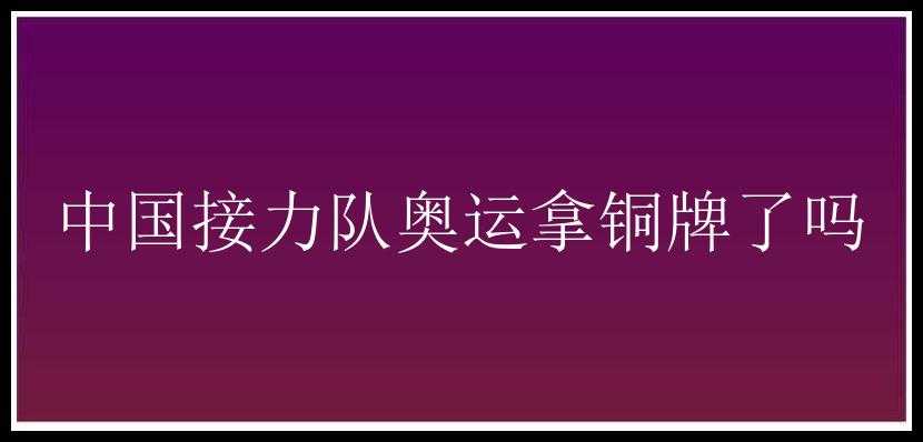 中国接力队奥运拿铜牌了吗