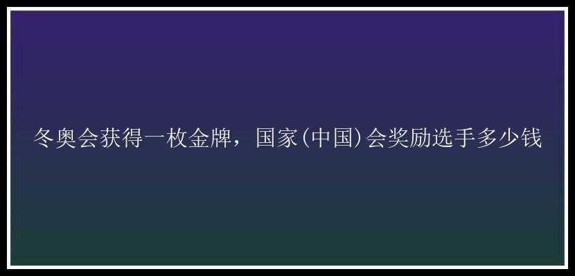 冬奥会获得一枚金牌，国家(中国)会奖励选手多少钱