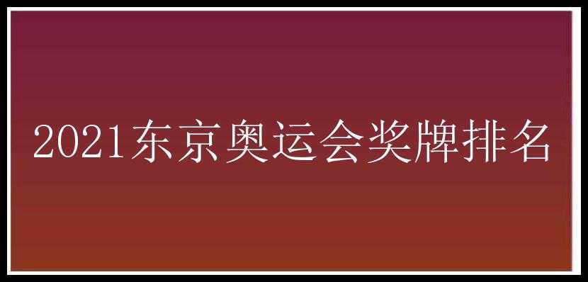 2021东京奥运会奖牌排名