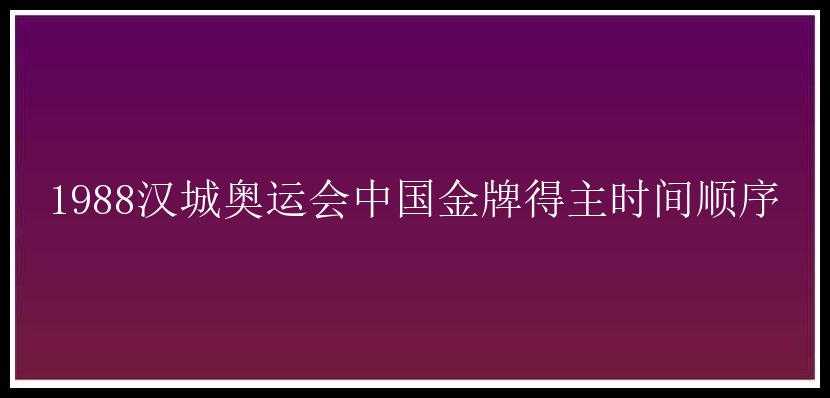 1988汉城奥运会中国金牌得主时间顺序