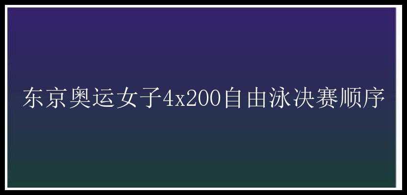 东京奥运女子4x200自由泳决赛顺序