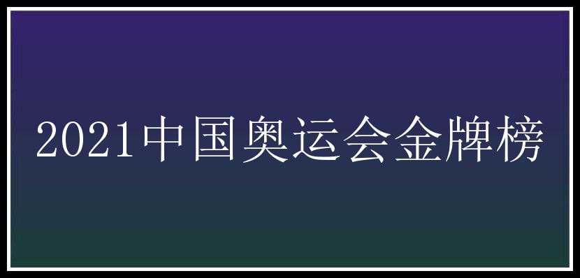 2021中国奥运会金牌榜