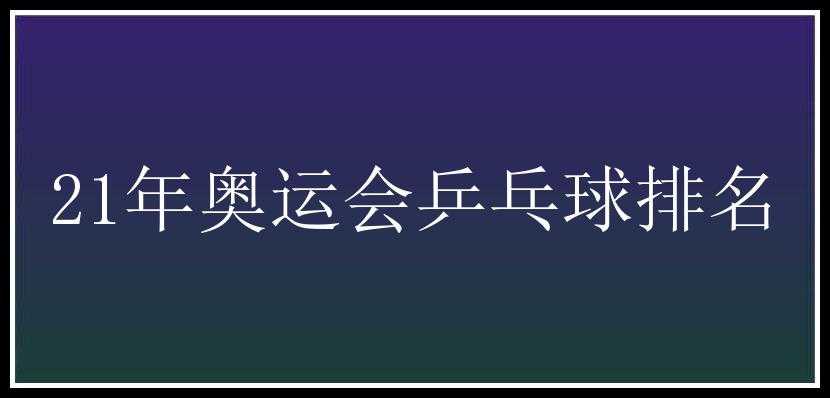 21年奥运会乒乓球排名