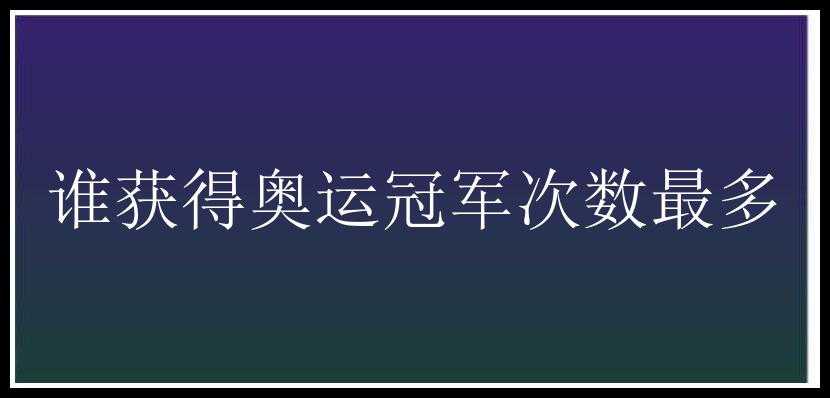 谁获得奥运冠军次数最多