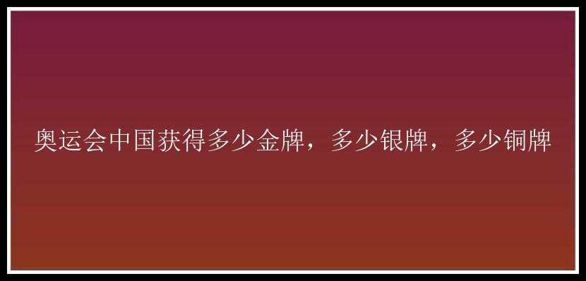 奥运会中国获得多少金牌，多少银牌，多少铜牌