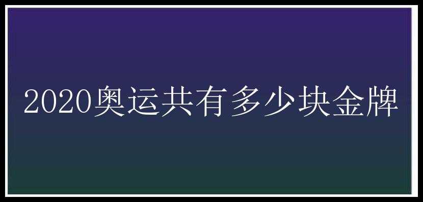 2020奥运共有多少块金牌