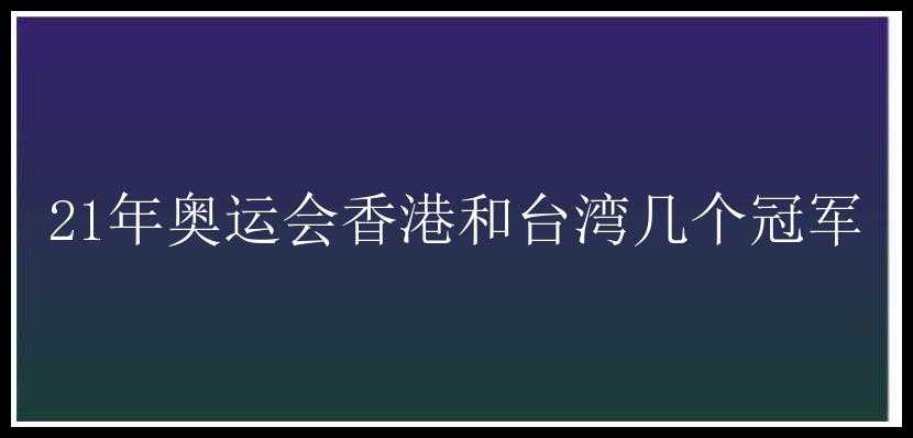 21年奥运会香港和台湾几个冠军