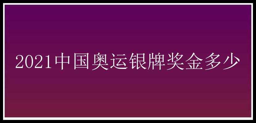 2021中国奥运银牌奖金多少