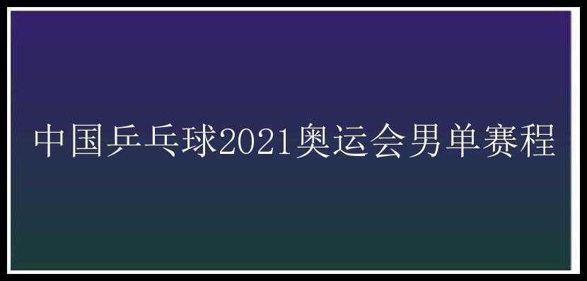 中国乒乓球2021奥运会男单赛程